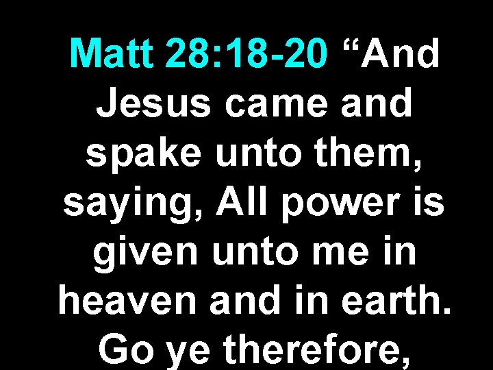 Matt 28: 18 -20 “And Jesus came and spake unto them, saying, All power Matt 28: 18 -20 “And Jesus came and spake unto them, saying, All power
