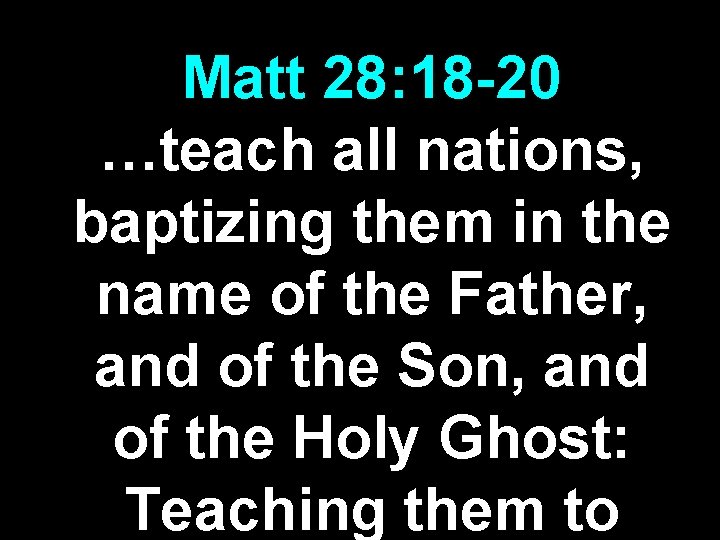 Matt 28: 18 -20 …teach all nations, baptizing them in the name of the Matt 28: 18 -20 …teach all nations, baptizing them in the name of the