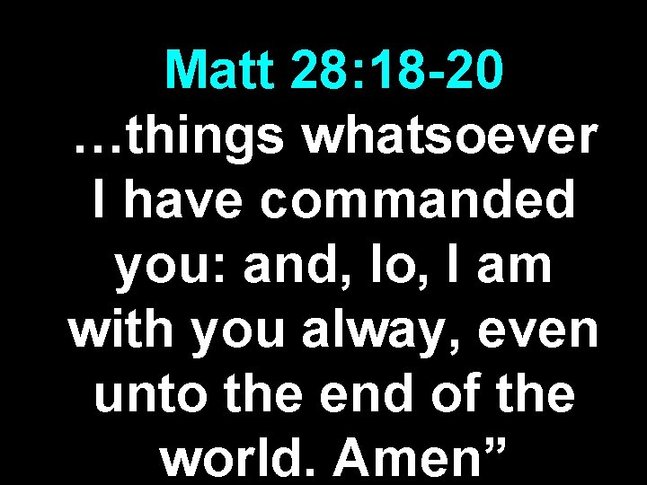 Matt 28: 18 -20 …things whatsoever I have commanded you: and, lo, I am Matt 28: 18 -20 …things whatsoever I have commanded you: and, lo, I am