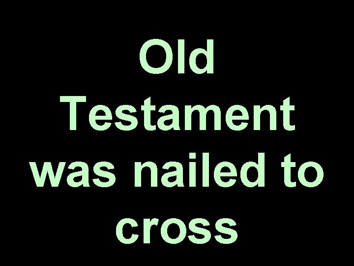 Old Testament was nailed to cross Old Testament was nailed to cross