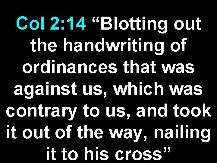 Col 2: 14 “Blotting out the handwriting of ordinances that was against us, which Col 2: 14 “Blotting out the handwriting of ordinances that was against us, which