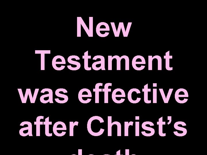 New Testament was effective after Christ’s New Testament was effective after Christ’s