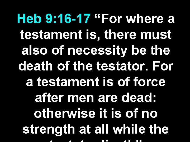 Heb 9: 16 -17 “For where a testament is, there must also of necessity Heb 9: 16 -17 “For where a testament is, there must also of necessity