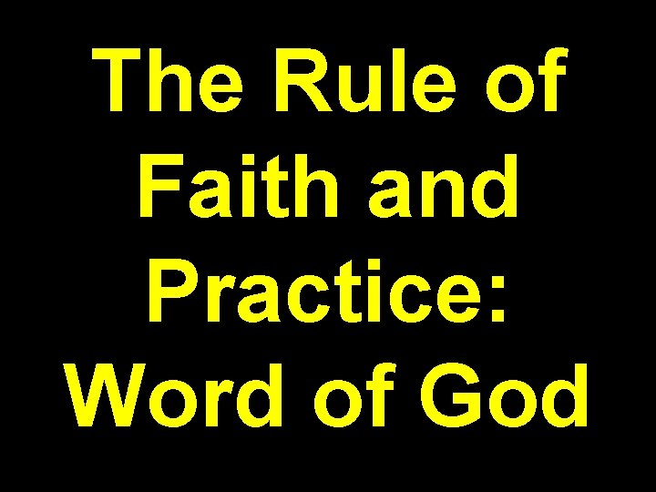 The Rule of Faith and Practice: Word of God The Rule of Faith and Practice: Word of God
