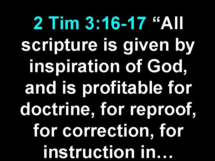 2 Tim 3: 16 -17 “All scripture is given by inspiration of God, and 2 Tim 3: 16 -17 “All scripture is given by inspiration of God, and