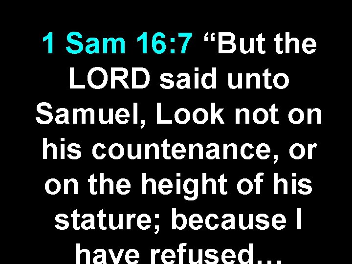 1 Sam 16: 7 “But the LORD said unto Samuel, Look not on his 1 Sam 16: 7 “But the LORD said unto Samuel, Look not on his
