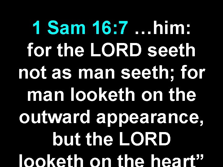 1 Sam 16: 7 …him: for the LORD seeth not as man seeth; for 1 Sam 16: 7 …him: for the LORD seeth not as man seeth; for