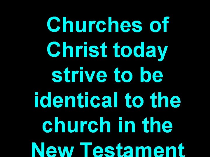 Churches of Christ today strive to be identical to the church in the Churches of Christ today strive to be identical to the church in the