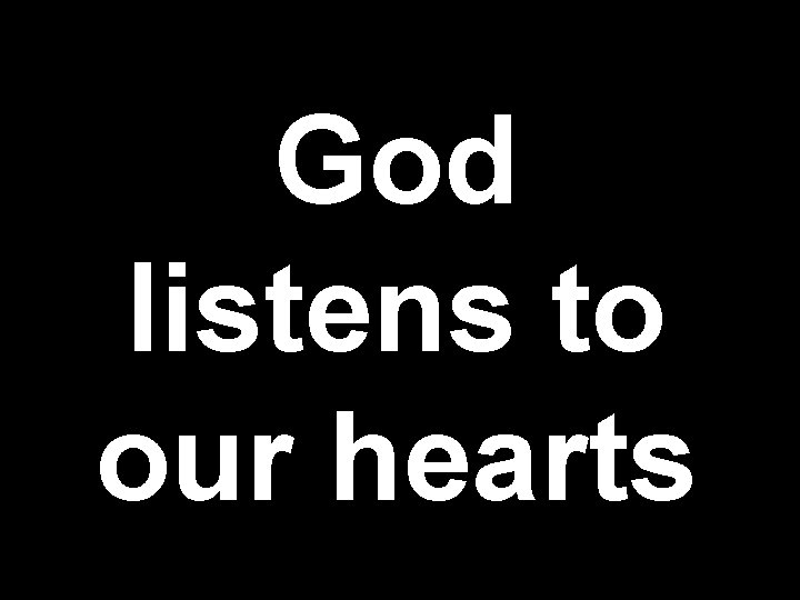 God listens to our hearts God listens to our hearts