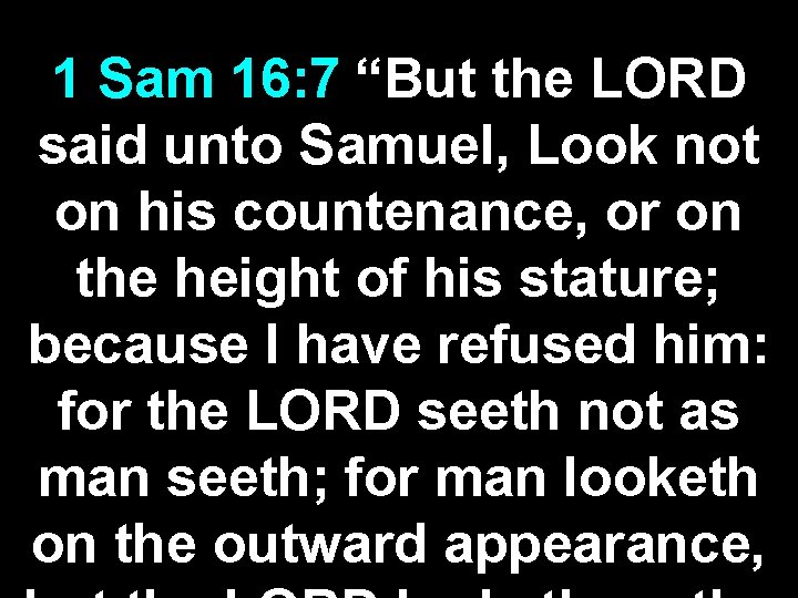 1 Sam 16: 7 “But the LORD said unto Samuel, Look not on his 1 Sam 16: 7 “But the LORD said unto Samuel, Look not on his