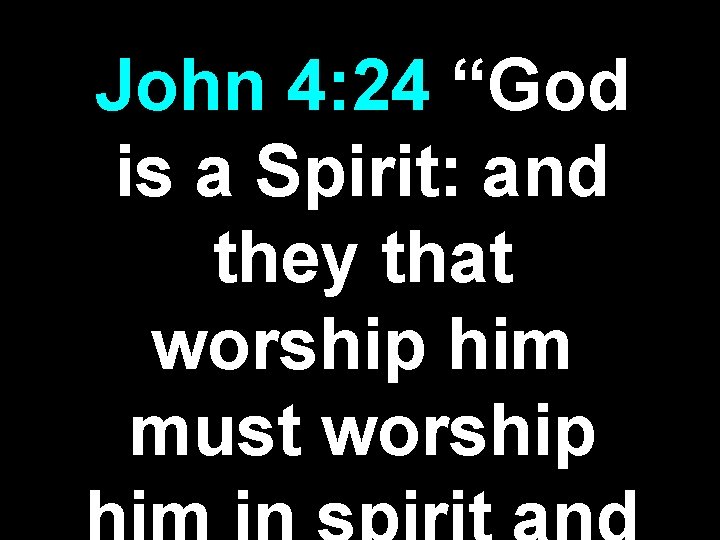 John 4: 24 “God is a Spirit: and they that worship him must worship John 4: 24 “God is a Spirit: and they that worship him must worship