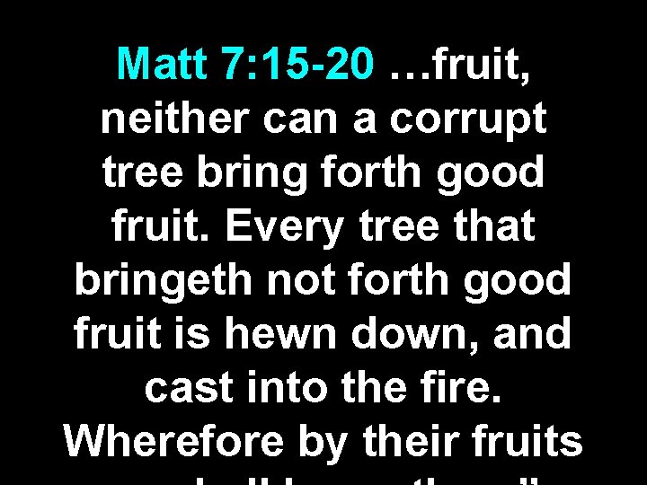 Matt 7: 15 -20 …fruit, neither can a corrupt tree bring forth good fruit. Matt 7: 15 -20 …fruit, neither can a corrupt tree bring forth good fruit.