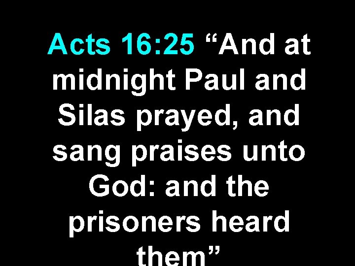 Acts 16: 25 “And at midnight Paul and Silas prayed, and sang praises unto Acts 16: 25 “And at midnight Paul and Silas prayed, and sang praises unto