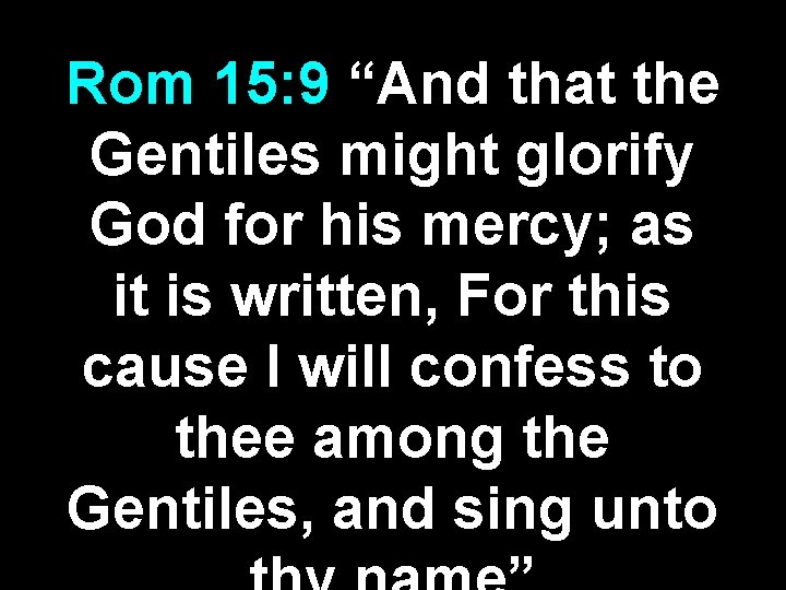 Rom 15: 9 “And that the Gentiles might glorify God for his mercy; as Rom 15: 9 “And that the Gentiles might glorify God for his mercy; as