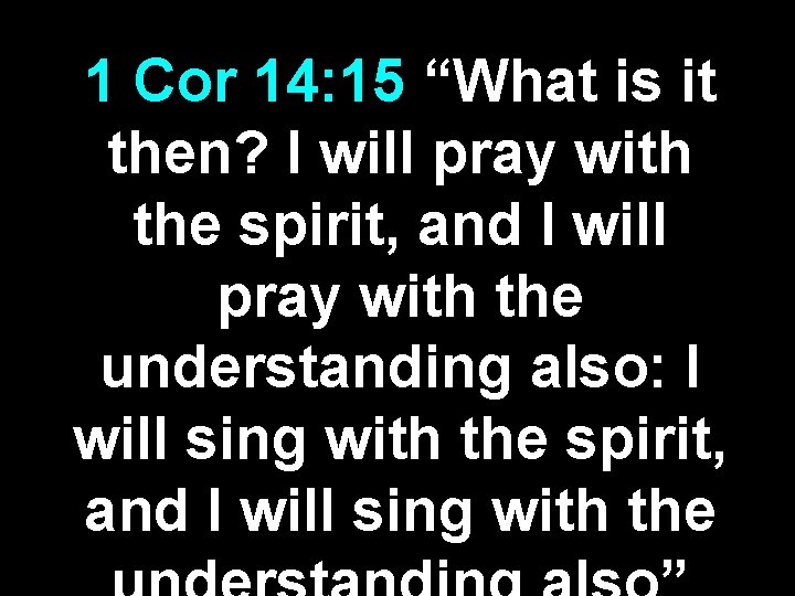 1 Cor 14: 15 “What is it then? I will pray with the spirit, 1 Cor 14: 15 “What is it then? I will pray with the spirit,