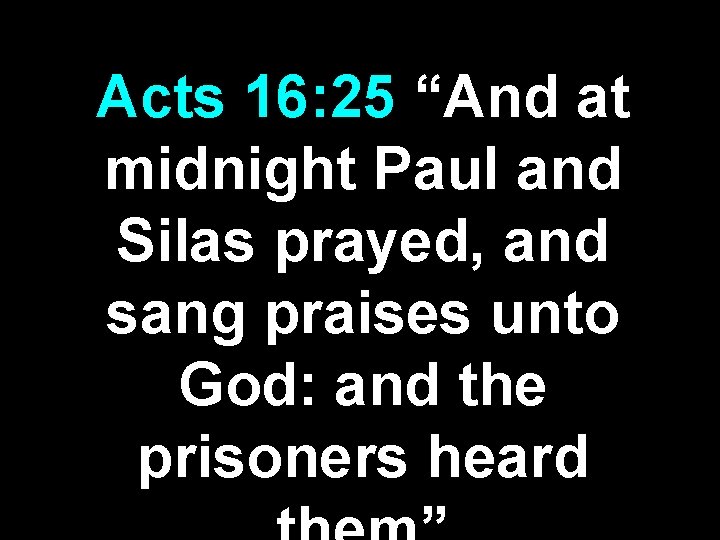 Acts 16: 25 “And at midnight Paul and Silas prayed, and sang praises unto Acts 16: 25 “And at midnight Paul and Silas prayed, and sang praises unto