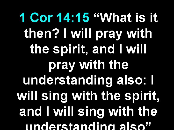 1 Cor 14: 15 “What is it then? I will pray with the spirit, 1 Cor 14: 15 “What is it then? I will pray with the spirit,