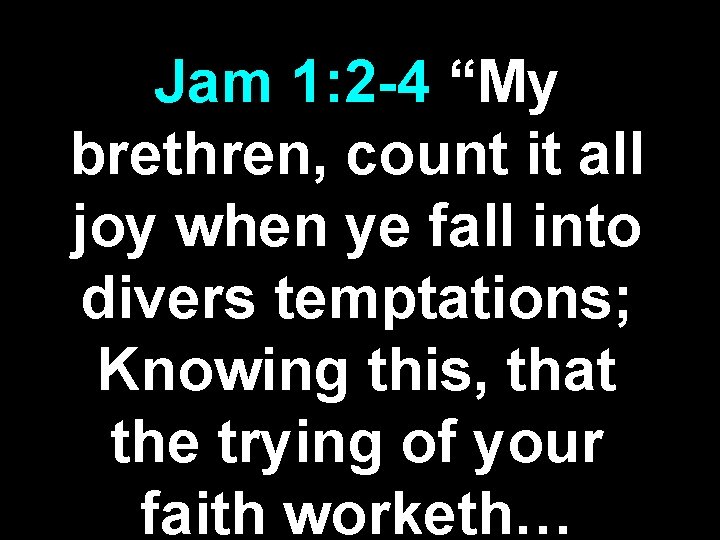 Jam 1: 2 -4 “My brethren, count it all joy when ye fall into Jam 1: 2 -4 “My brethren, count it all joy when ye fall into
