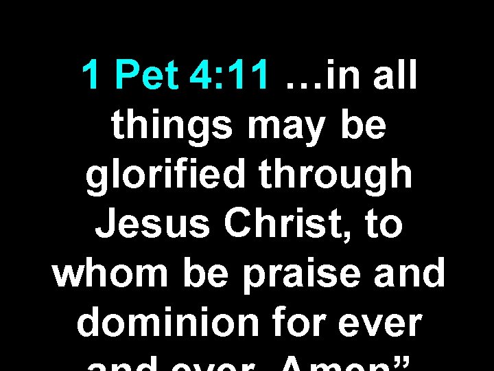 1 Pet 4: 11 …in all things may be glorified through Jesus Christ, to 1 Pet 4: 11 …in all things may be glorified through Jesus Christ, to