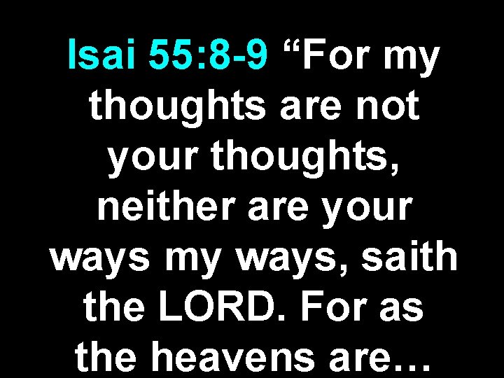 Isai 55: 8 -9 “For my thoughts are not your thoughts, neither are your Isai 55: 8 -9 “For my thoughts are not your thoughts, neither are your