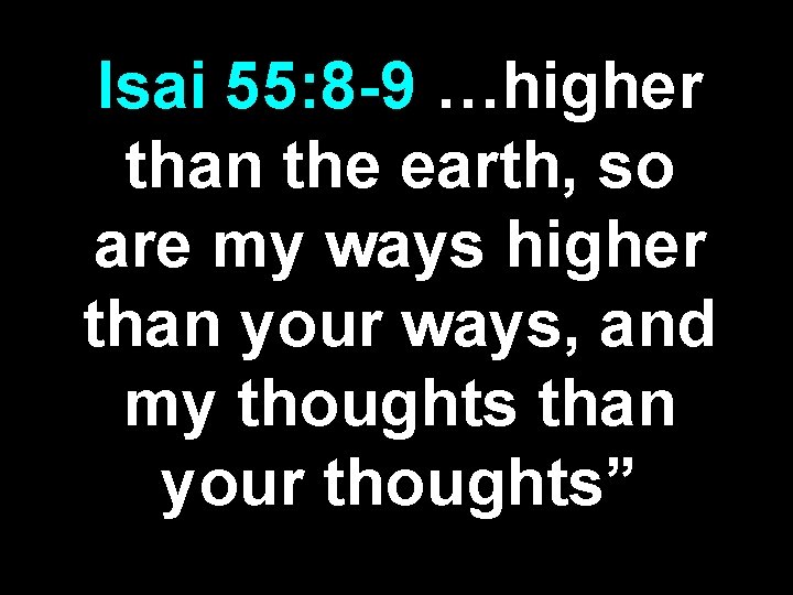 Isai 55: 8 -9 …higher than the earth, so are my ways higher than Isai 55: 8 -9 …higher than the earth, so are my ways higher than