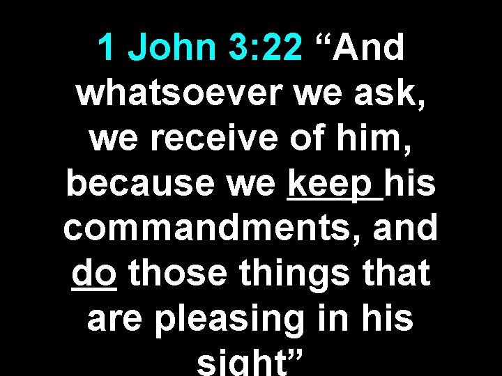 1 John 3: 22 “And whatsoever we ask, we receive of him, because we 1 John 3: 22 “And whatsoever we ask, we receive of him, because we