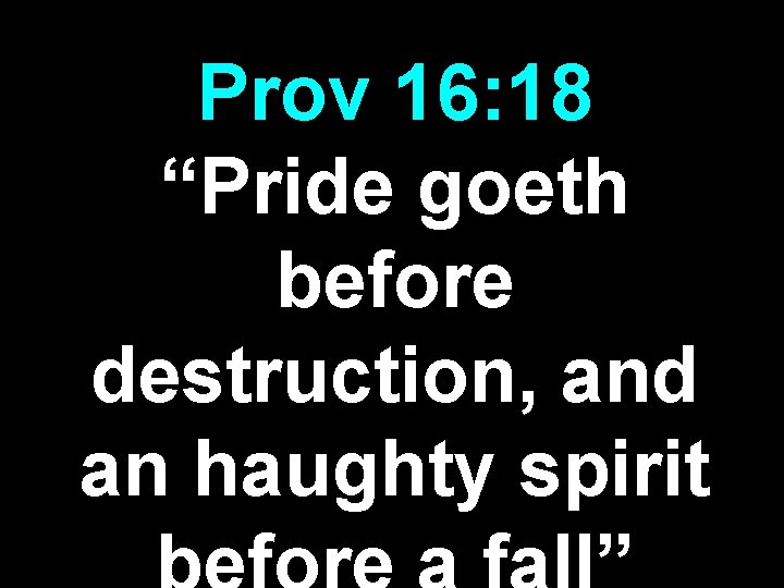 Prov 16: 18 “Pride goeth before destruction, and an haughty spirit Prov 16: 18 “Pride goeth before destruction, and an haughty spirit