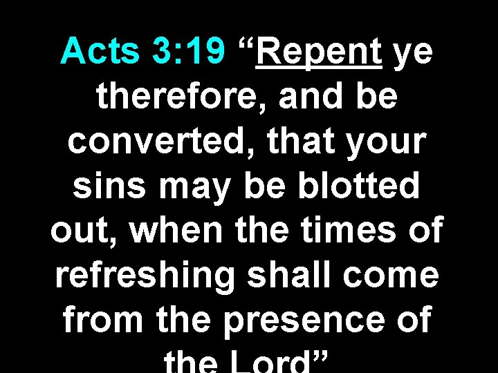 Acts 3: 19 “Repent ye therefore, and be converted, that your sins may be Acts 3: 19 “Repent ye therefore, and be converted, that your sins may be