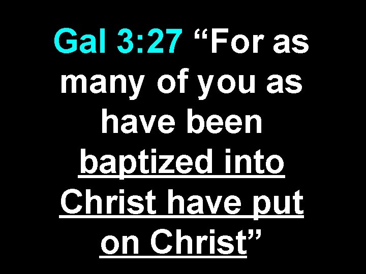 Gal 3: 27 “For as many of you as have been baptized into Christ Gal 3: 27 “For as many of you as have been baptized into Christ