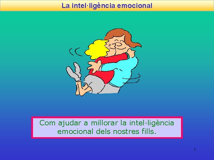 La intel·ligència emocional Com ajudar a millorar la intel·ligència emocional dels nostres fills. 1