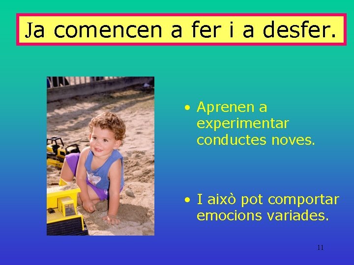 Ja comencen a fer i a desfer. • Aprenen a experimentar conductes noves. •