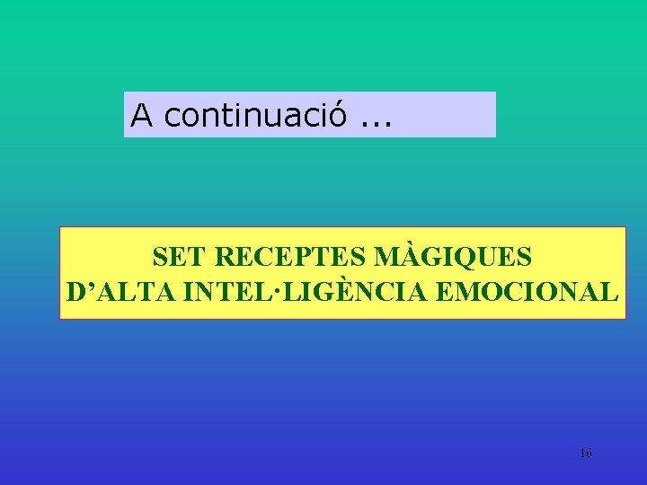 A continuació. . . SET RECEPTES MÀGIQUES D’ALTA INTEL·LIGÈNCIA EMOCIONAL 16 