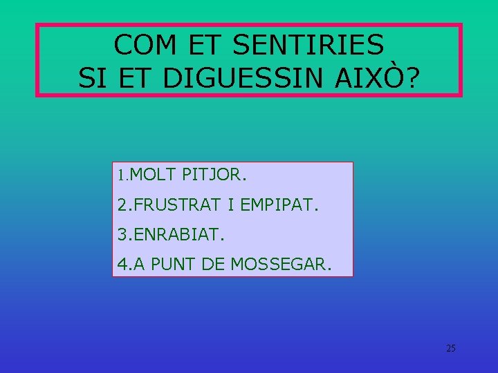 COM ET SENTIRIES SI ET DIGUESSIN AIXÒ? 1. MOLT PITJOR. 2. FRUSTRAT I EMPIPAT.