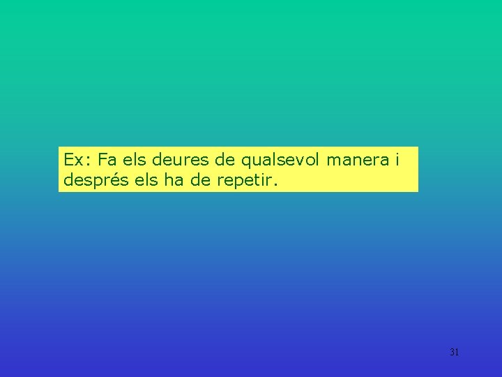 Ex: Fa els deures de qualsevol manera i després els ha de repetir. 31