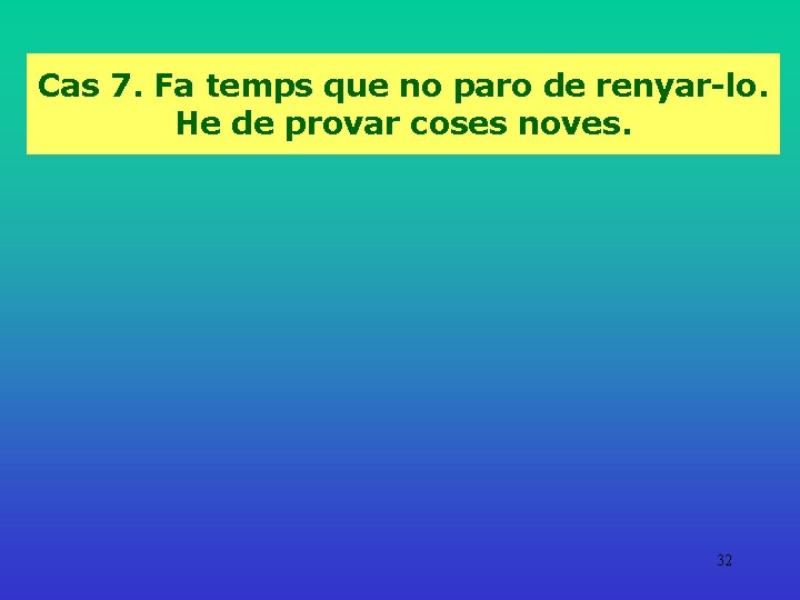 Cas 7. Fa temps que no paro de renyar-lo. He de provar coses noves.