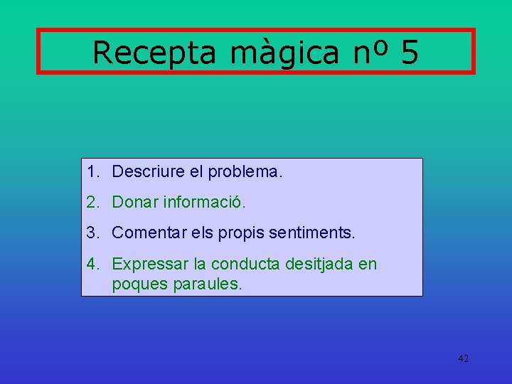 Recepta màgica nº 5 1. Descriure el problema. 2. Donar informació. 3. Comentar els