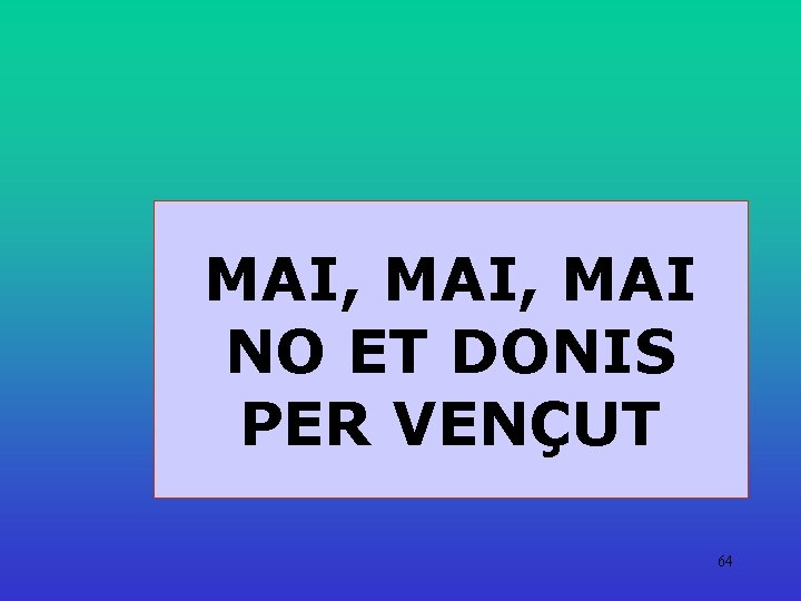 MAI, MAI NO ET DONIS PER VENÇUT 64 