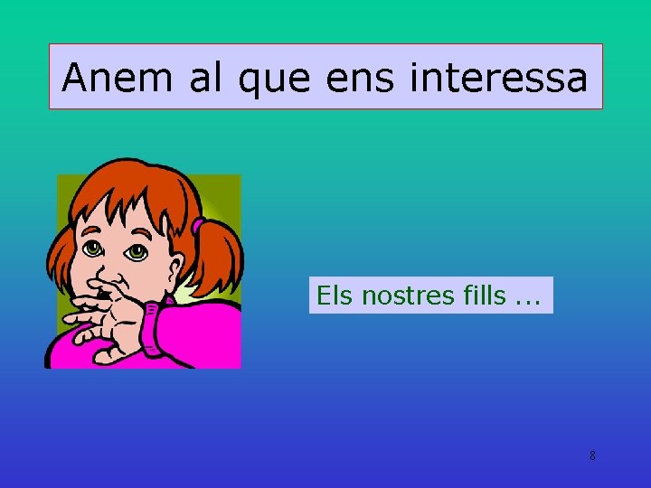 Anem al que ens interessa Els nostres fills. . . 8 