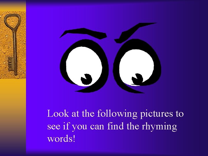 Look at the following pictures to see if you can find the rhyming words!