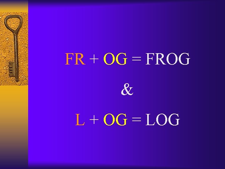 FR + OG = FROG & L + OG = LOG 