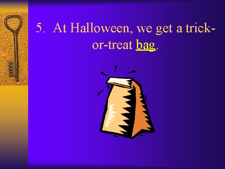 5. At Halloween, we get a trickor-treat bag. 