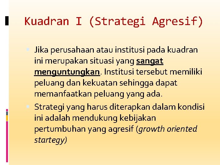 Kuadran I (Strategi Agresif) Jika perusahaan atau institusi pada kuadran ini merupakan situasi yang