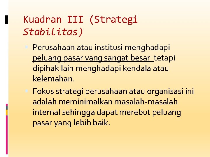 Kuadran III (Strategi Stabilitas) Perusahaan atau institusi menghadapi peluang pasar yang sangat besar tetapi