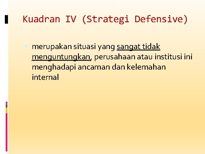 Kuadran IV (Strategi Defensive) merupakan situasi yang sangat tidak menguntungkan, perusahaan atau institusi ini
