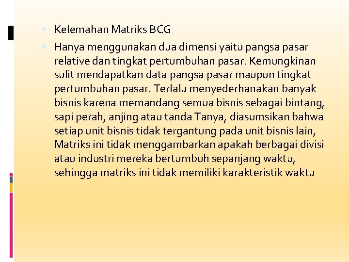  Kelemahan Matriks BCG Hanya menggunakan dua dimensi yaitu pangsa pasar relative dan tingkat