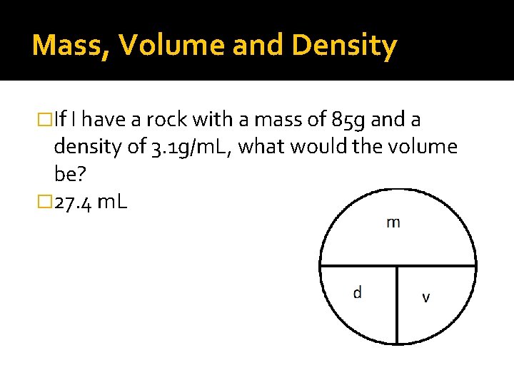 Mass, Volume and Density �If I have a rock with a mass of 85