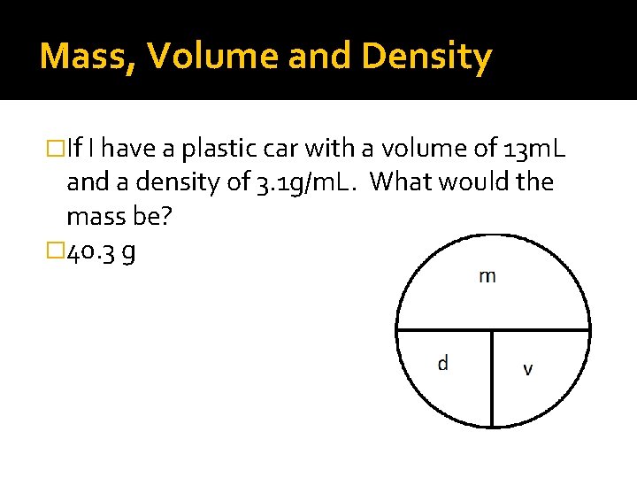 Mass, Volume and Density �If I have a plastic car with a volume of