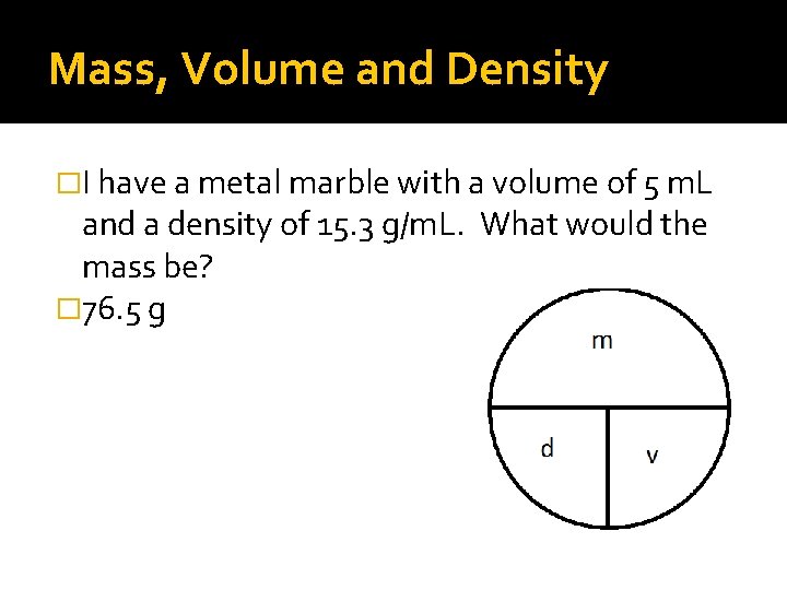 Mass, Volume and Density �I have a metal marble with a volume of 5