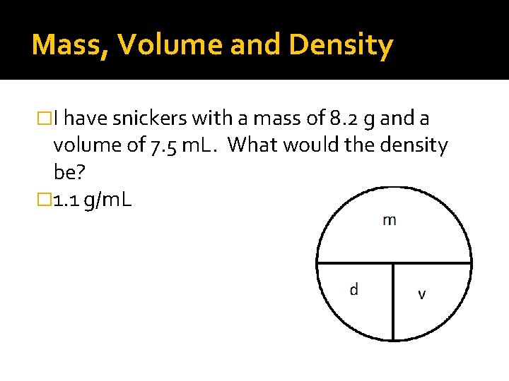 Mass, Volume and Density �I have snickers with a mass of 8. 2 g