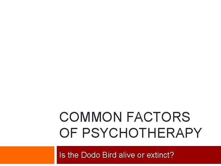 COMMON FACTORS OF PSYCHOTHERAPY Is the Dodo Bird alive or extinct? 